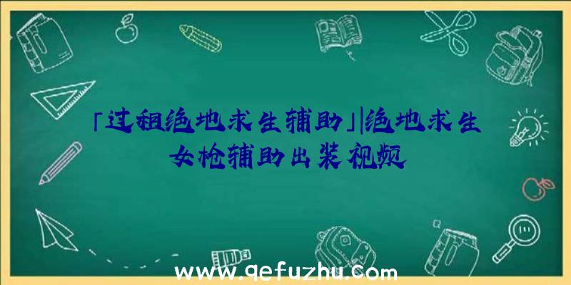 「过租绝地求生辅助」|绝地求生女枪辅助出装视频